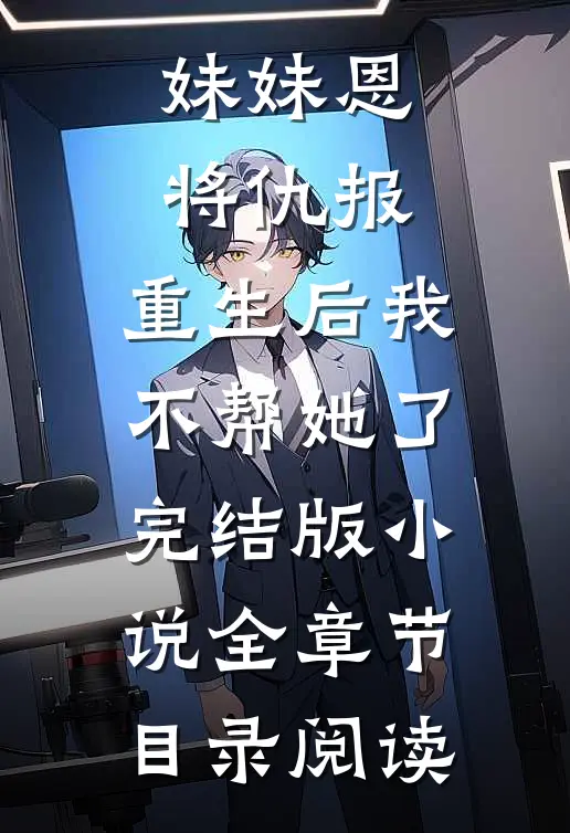 妹妹恩将仇报，重生后我不帮她了完结版小说全章节目录阅读