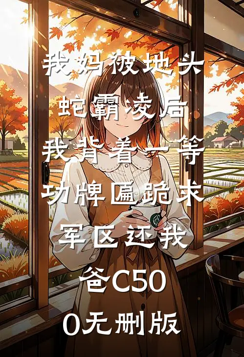 我妈被地头蛇霸凌后，我背着一等功牌匾跪求军区还我爸C500无删版