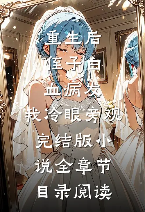 重生后，侄子白血病发，我冷眼旁观完结版小说全章节目录阅读