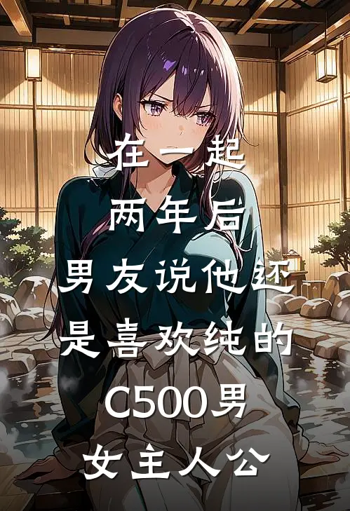 在一起两年后，男友说他还是喜欢纯的C500男女主人公