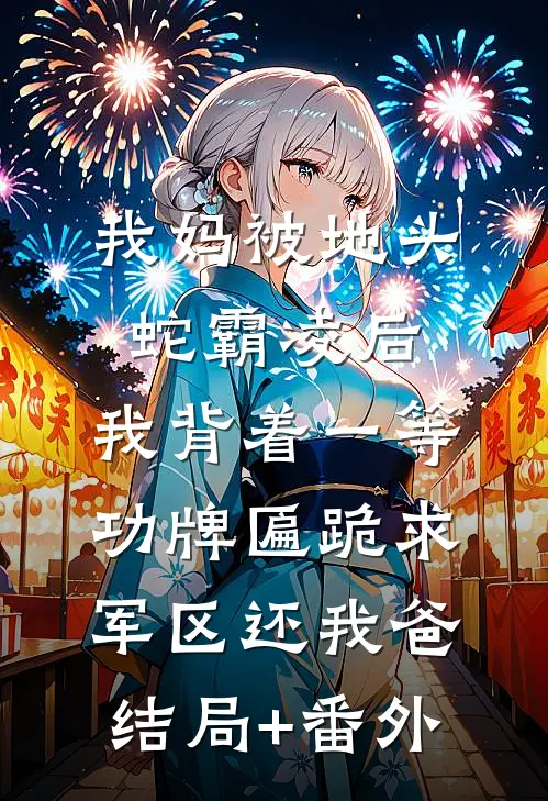 我妈被地头蛇霸凌后，我背着一等功牌匾跪求军区还我爸结局+番外