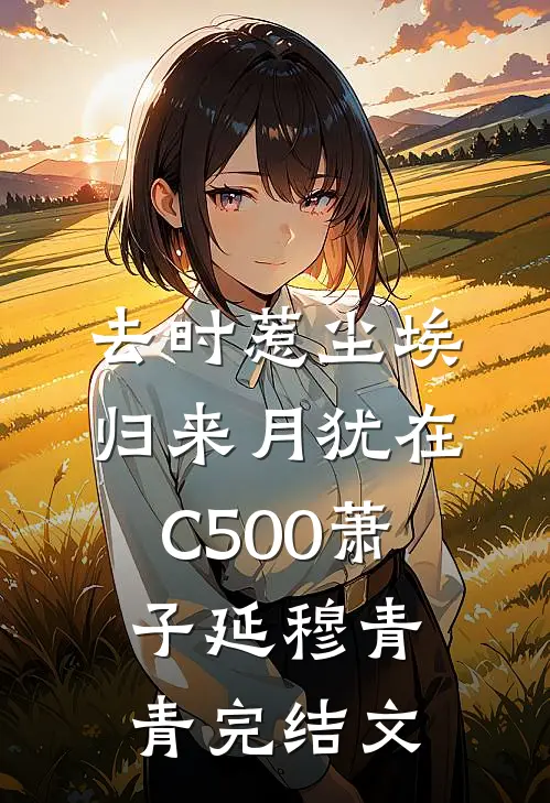 去时惹尘埃，归来月犹在C500萧子延穆青青完结文