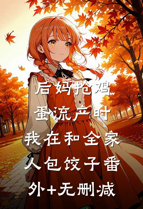 后妈抢鸡蛋流产时，我在和全家人包饺子番外+无删减