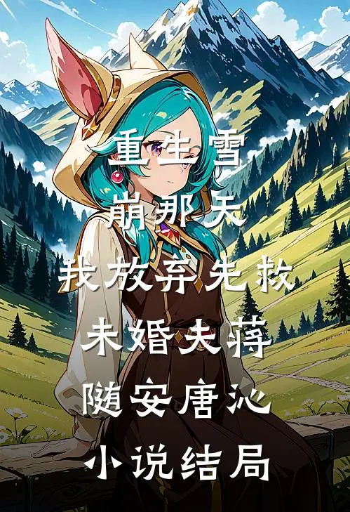 重生雪崩那天，我放弃先救未婚夫蒋随安唐沁小说结局