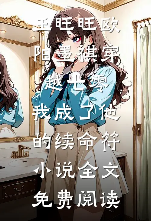王旺旺欧阳墨祺穿越七零，我成了他的续命符小说全文免费阅读