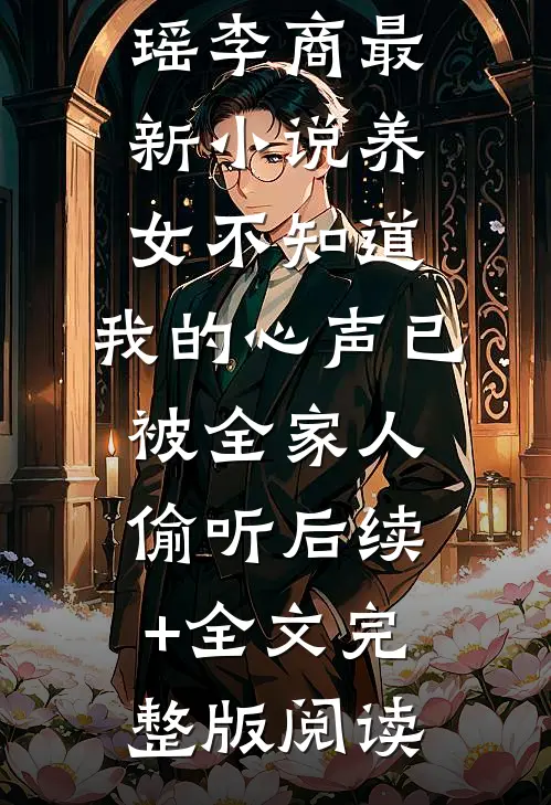 养女不知道,我的心声已被全家人偷听后续+全文