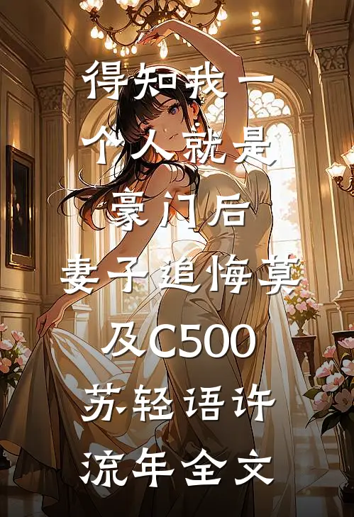 得知我一个人就是豪门后，妻子追悔莫及C500苏轻语许流年全文