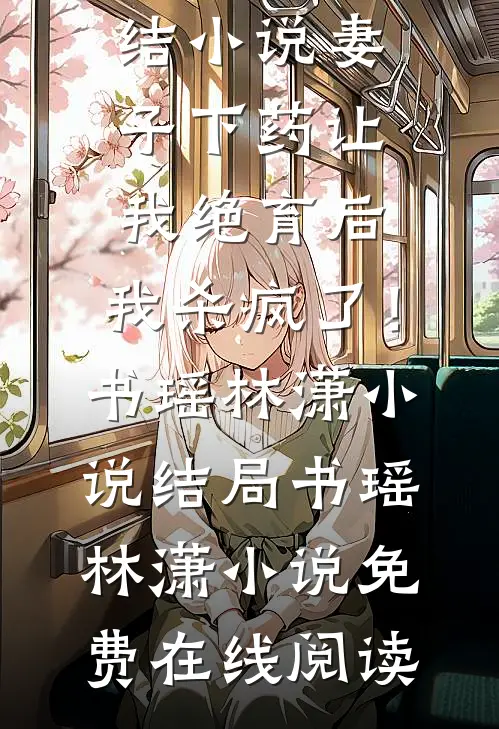 妻子下药让我绝育后,我杀疯了!书瑶林潇小说结局