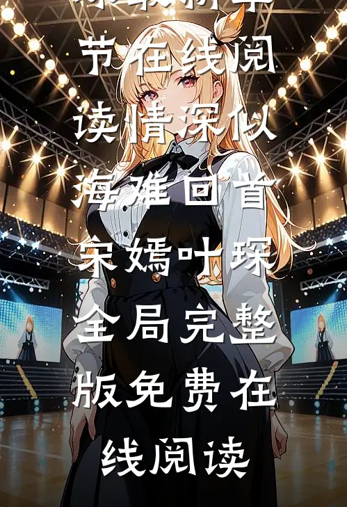 情深似海难回首宋嫣叶琛全局