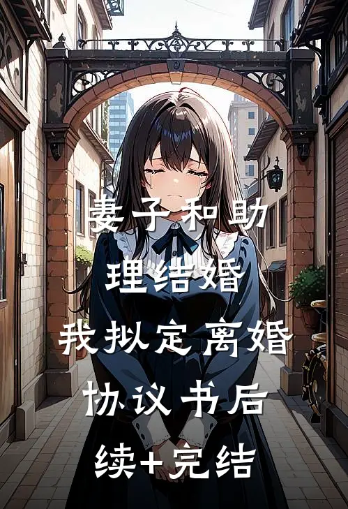 妻子和助理结婚，我拟定离婚协议书后续+完结