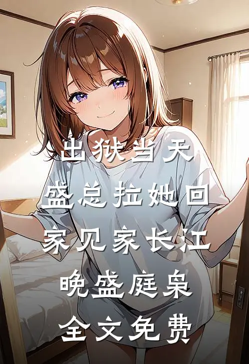 出狱当天，盛总拉她回家见家长江晚盛庭枭全文免费
