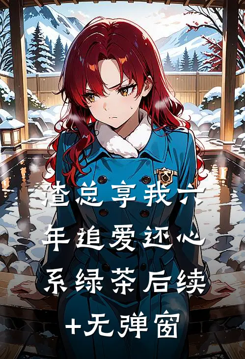 渣总享我六年追爱还心系绿茶后续+无弹窗