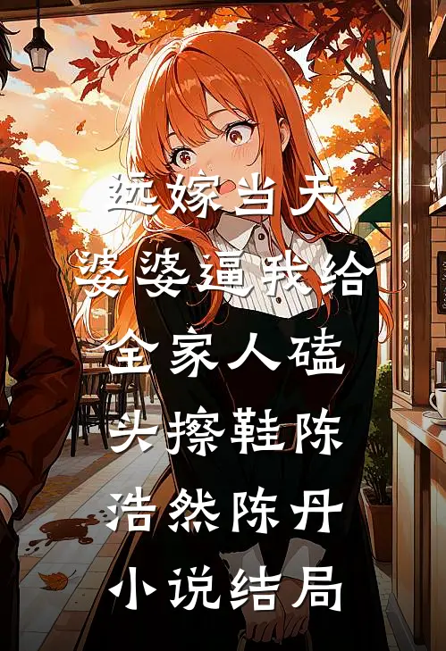 远嫁当天，婆婆逼我给全家人磕头擦鞋陈浩然陈丹小说结局
