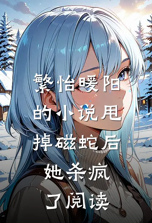 繁怡暖阳的小说甩掉磁蛇后，她杀疯了阅读