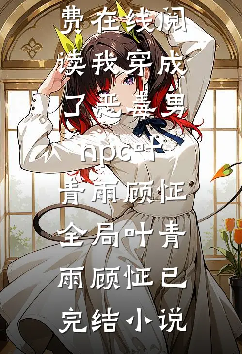 我穿成了恶毒男npc叶青雨顾怔全局