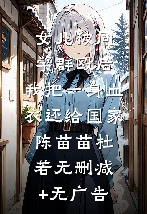 女儿被同学群殴后，我把一身血衣还给国家陈苗苗杜若无删减+无广告