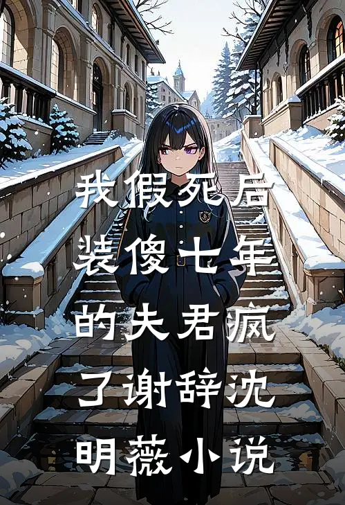 我假死后，装傻七年的夫君疯了谢辞沈明薇小说