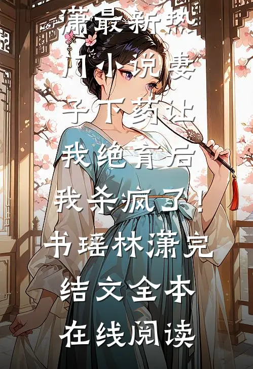妻子下药让我绝育后,我杀疯了!书瑶林潇完结文