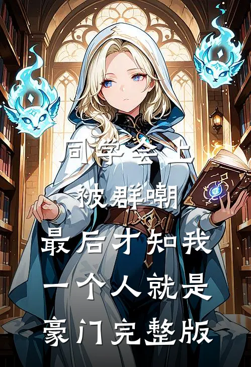 同学会上被群嘲，最后才知我一个人就是豪门完整版