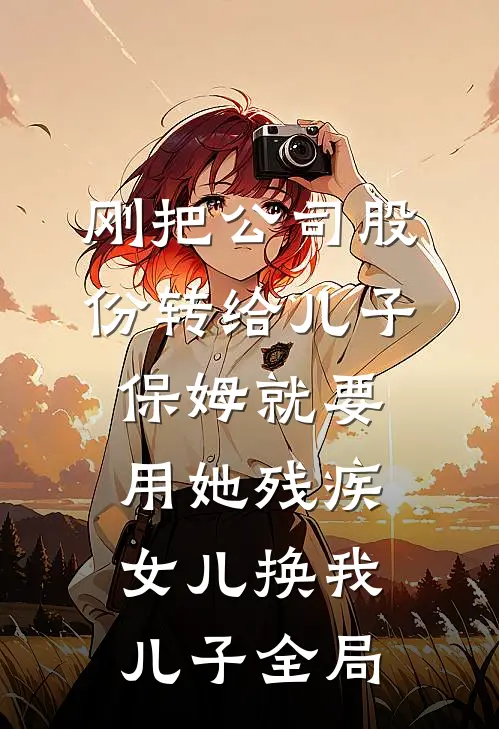 刚把公司股份转给儿子，保姆就要用她残疾女儿换我儿子全局