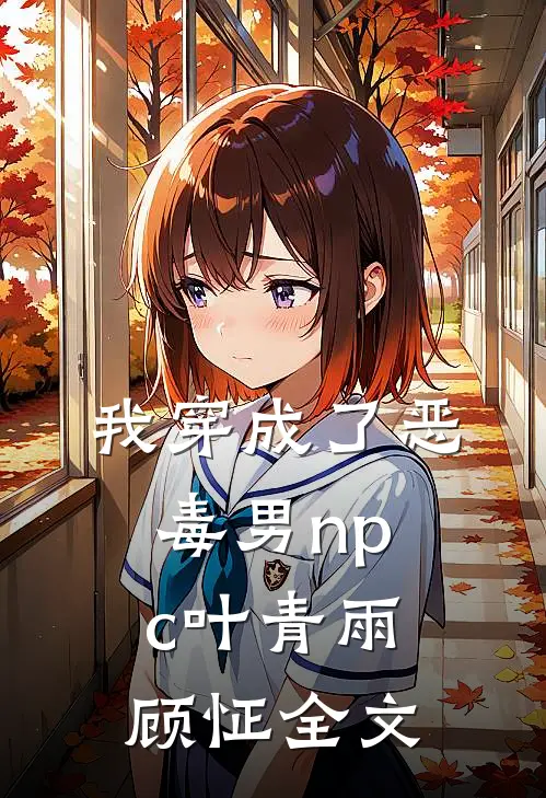 我穿成了恶毒男npc叶青雨顾怔全文