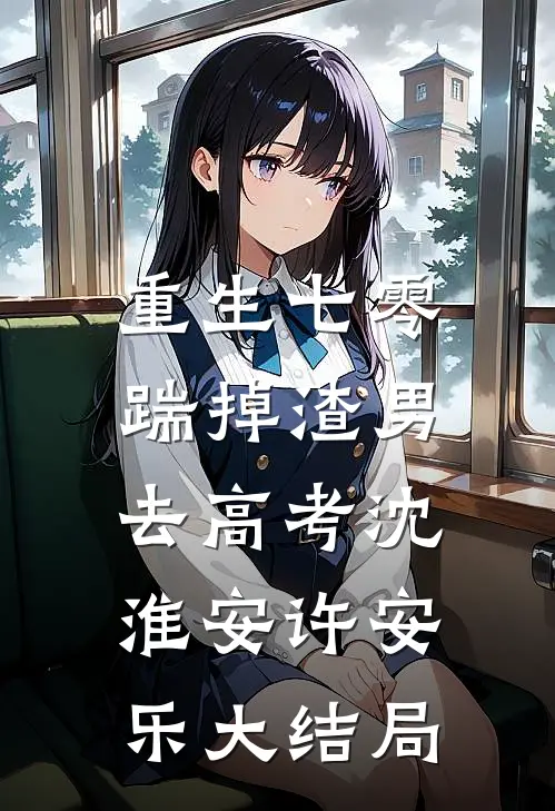 重生七零：踹掉渣男去高考沈淮安许安乐大结局