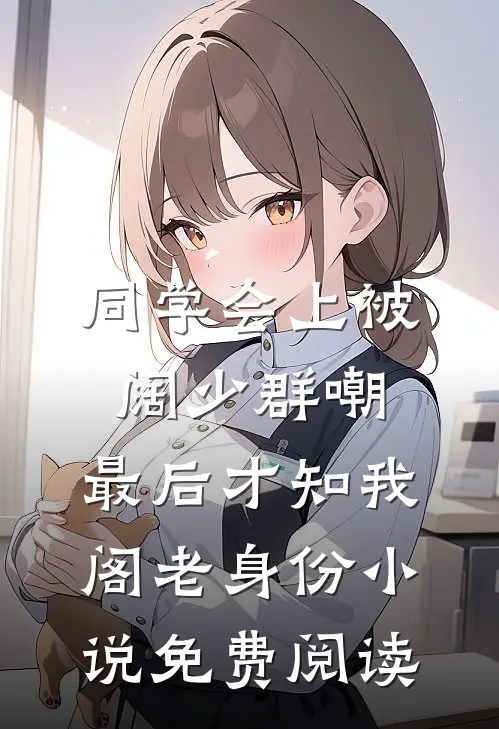 同学会上被阔少群嘲，最后才知我阁老身份小说免费阅读