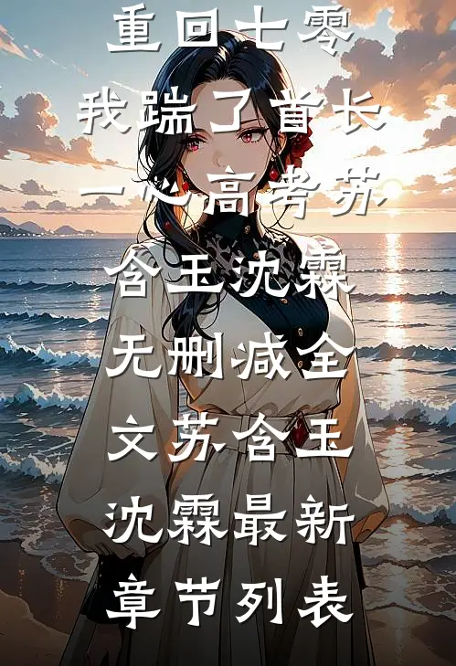 重回七零,我踹了首长一心高考苏含玉沈霖无删减全文