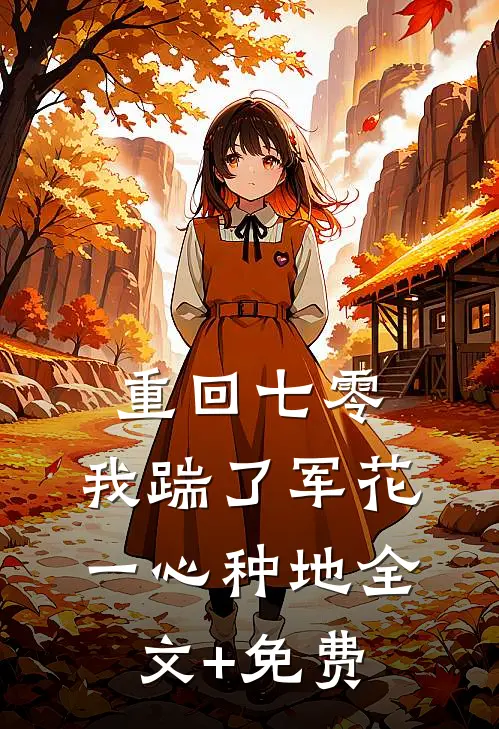重回七零，我踹了军花一心种地全文+免费