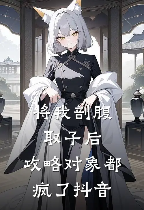 将我剖腹取子后，攻略对象都疯了抖音