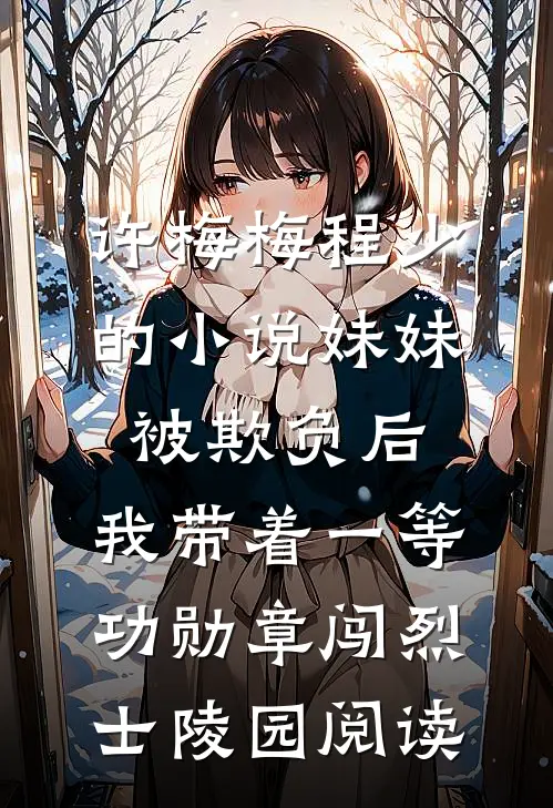 许梅梅程少的小说妹妹被欺负后，我带着一等功勋章闯烈士陵园阅读