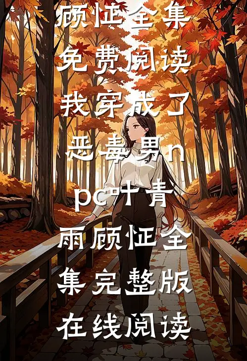 我穿成了恶毒男npc叶青雨顾怔 全集
