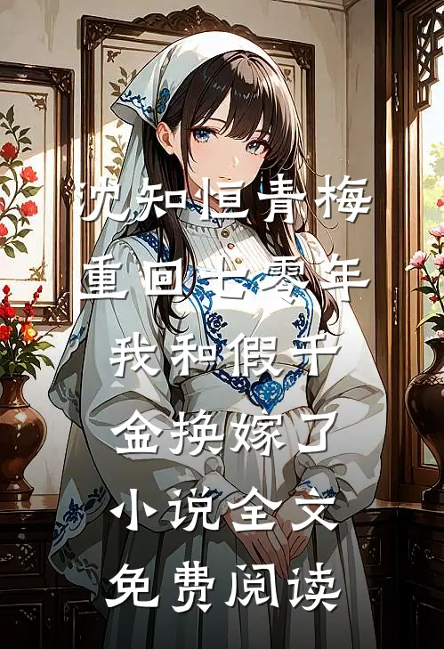 沈知恒青梅重回七零年，我和假千金换嫁了小说全文免费阅读
