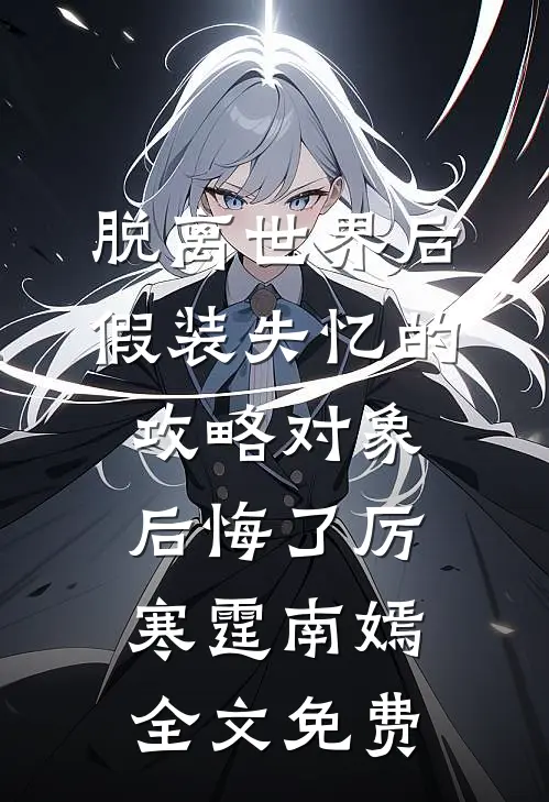 脱离世界后，假装失忆的攻略对象后悔了厉寒霆南嫣全文免费
