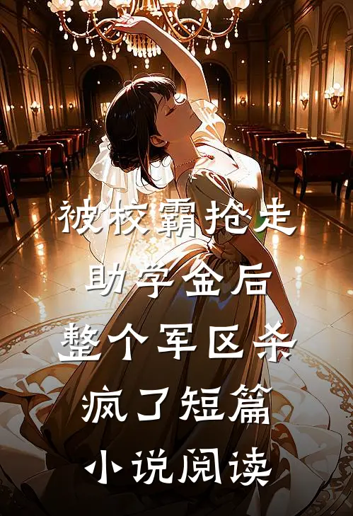 被校霸抢走助学金后，整个军区杀疯了短篇小说阅读