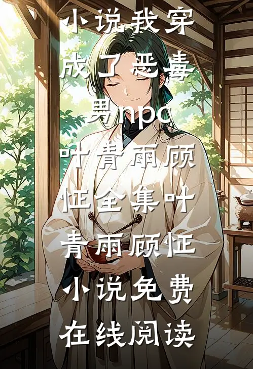 我穿成了恶毒男npc叶青雨顾怔 全集