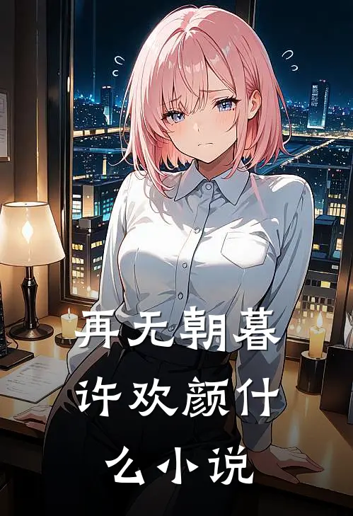 再无朝暮许欢颜什么小说