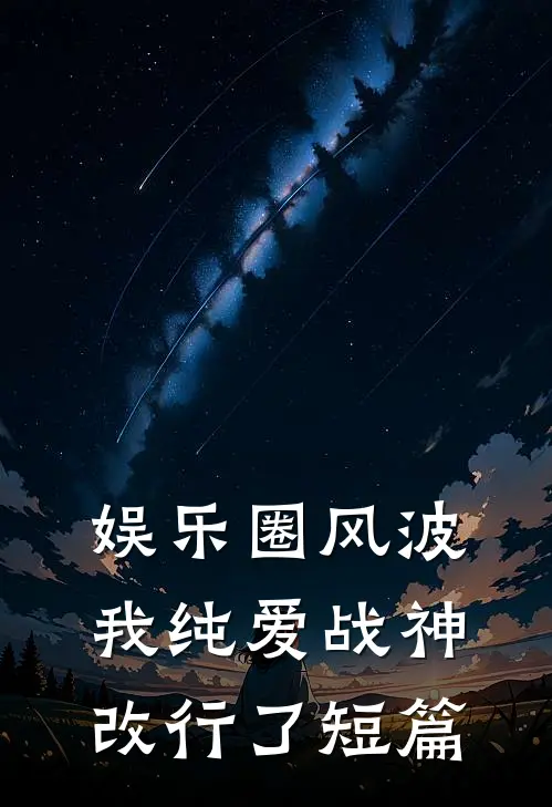 娱乐圈风波：我纯爱战神改行了短篇