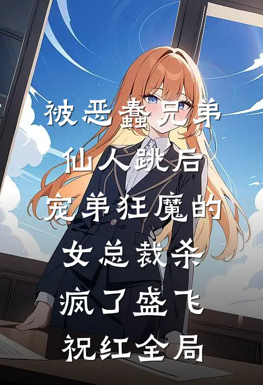 被恶蠢兄弟仙人跳后，宠弟狂魔的女总裁杀疯了盛飞祝红全局