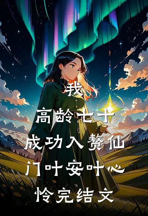 我，高龄七十，成功入赘仙门叶安叶心怜完结文