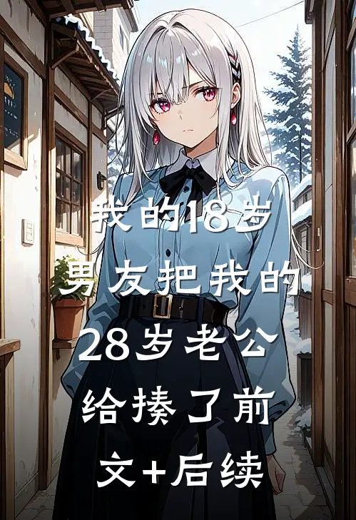 我的18岁男友把我的28岁老公给揍了前文+后续