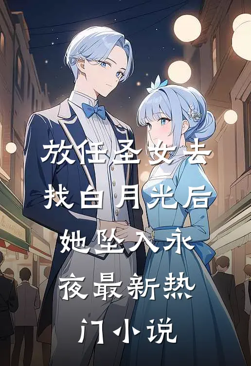放任圣女去找白月光后，她坠入永夜最新热门小说