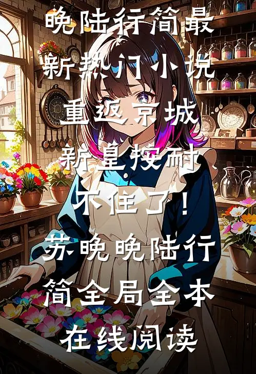 重返京城,新皇按耐不住了!苏晚晚陆行简全局