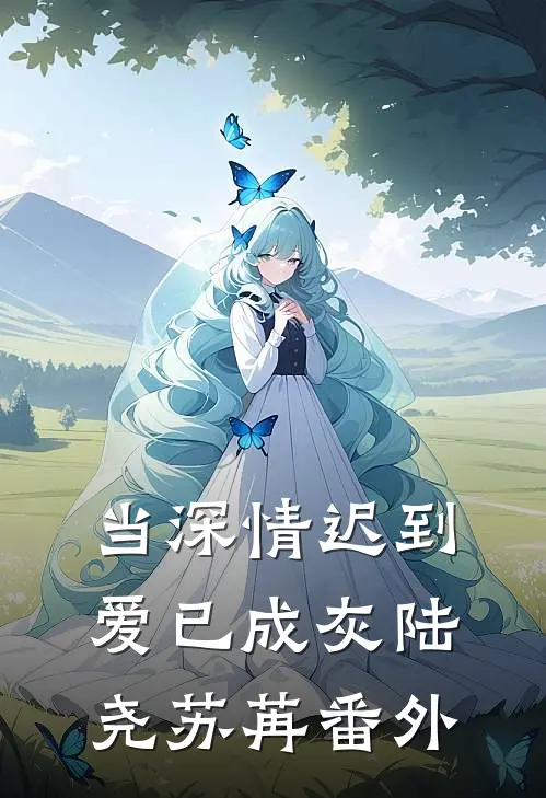 当深情迟到，爱已成灰陆尧苏苒番外