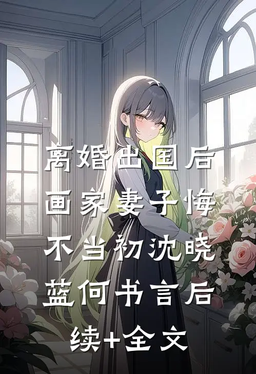 离婚出国后，画家妻子悔不当初沈晓蓝何书言后续+全文
