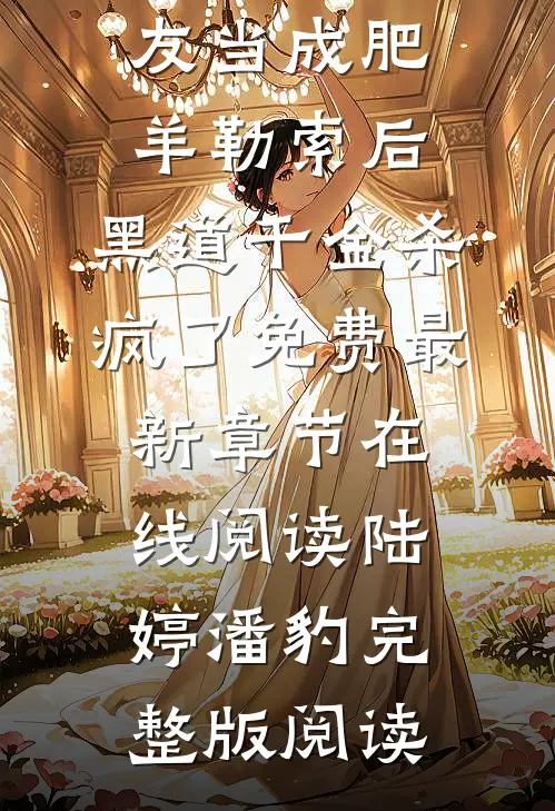 被恶蠢男友当成肥羊勒索后，黑道千金杀疯了免费