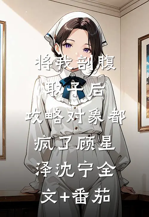 将我剖腹取子后，攻略对象都疯了顾星泽沈宁全文+番茄