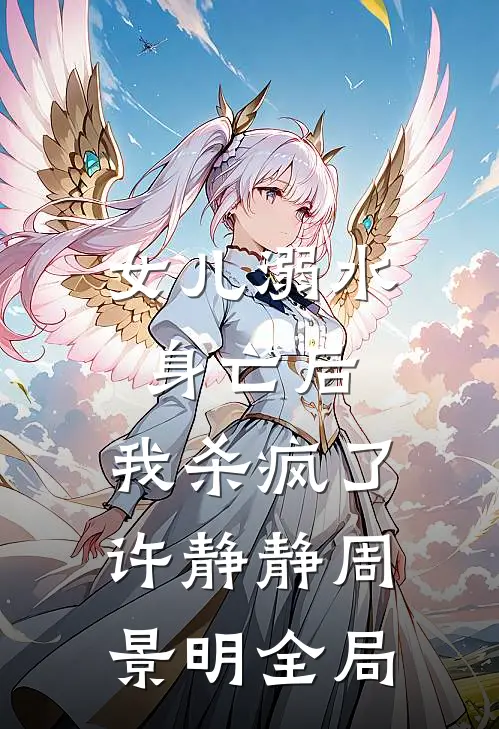 女儿溺水身亡后，我杀疯了许静静周景明全局