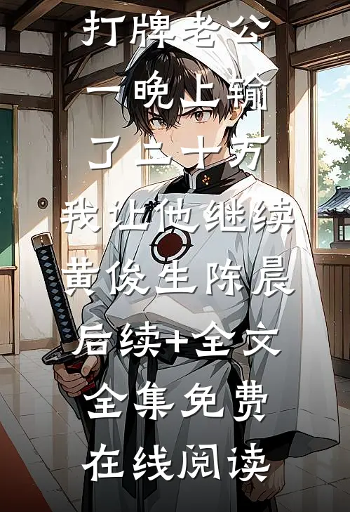 过年打牌老公一晚上输了二十万,我让他继续黄俊生陈晨后续+全文