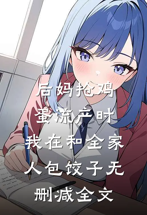 后妈抢鸡蛋流产时，我在和全家人包饺子无删减全文